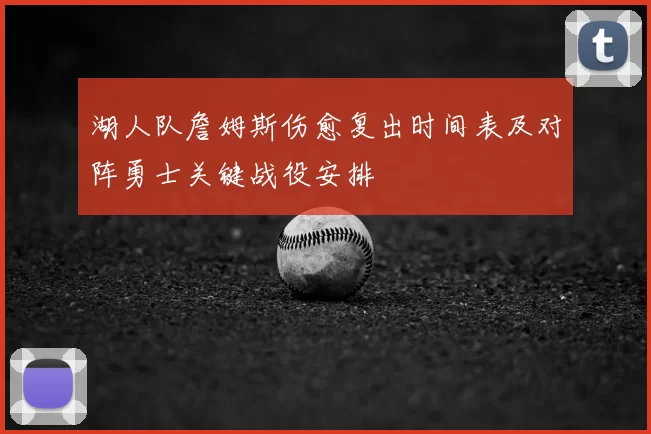 湖人队詹姆斯伤愈复出时间表及对阵勇士关键战役安排