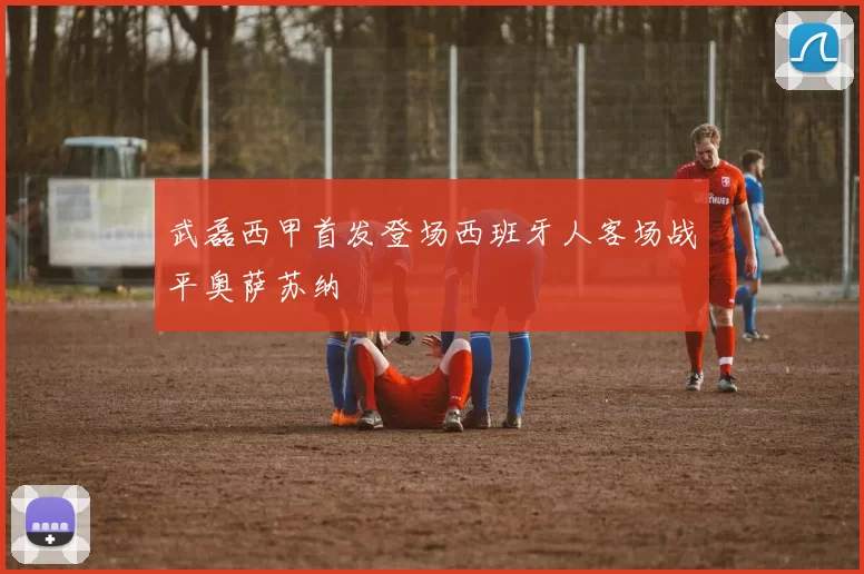 武磊西甲首发登场西班牙人客场战平奥萨苏纳
