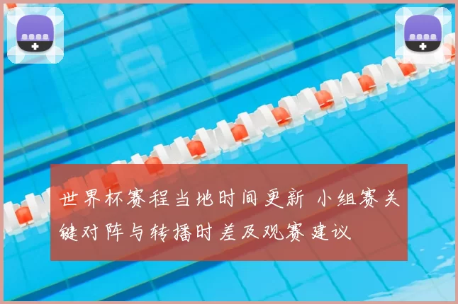 世界杯赛程当地时间更新 小组赛关键对阵与转播时差及观赛建议