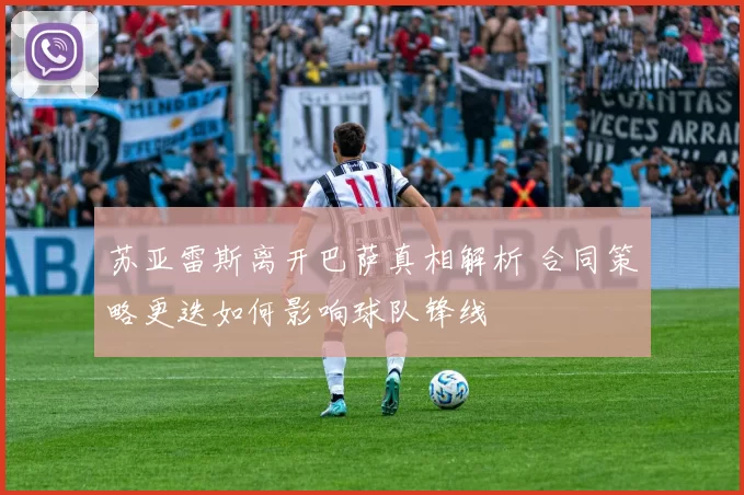 苏亚雷斯离开巴萨真相解析 合同策略更迭如何影响球队锋线