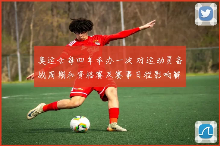 奥运会每四年举办一次 对运动员备战周期和资格赛及赛事日程影响解读