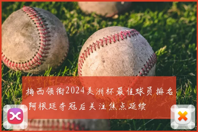 梅西领衔2024美洲杯最佳球员排名 阿根廷夺冠后关注焦点延续