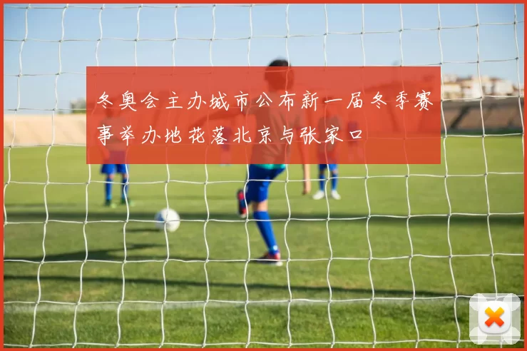 冬奥会主办城市公布新一届冬季赛事举办地花落北京与张家口