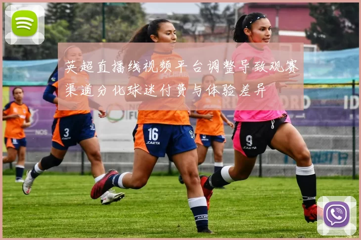 英超直播线视频平台调整导致观赛渠道分化球迷付费与体验差异