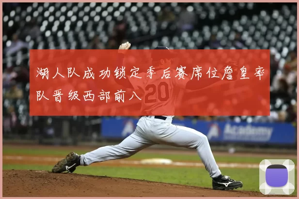 湖人队成功锁定季后赛席位詹皇率队晋级西部前八