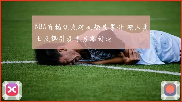 NBA直播焦点对决热度攀升 湖人勇士交锋引发季后赛讨论