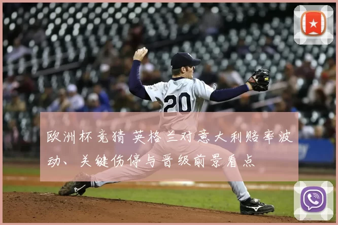 欧洲杯竞猜 英格兰对意大利赔率波动、关键伤停与晋级前景看点