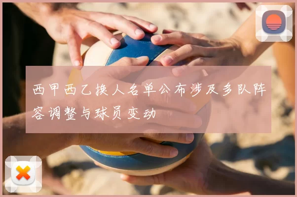 西甲西乙换人名单公布涉及多队阵容调整与球员变动