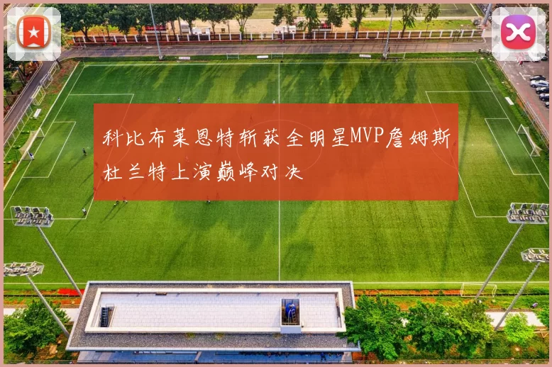 科比布莱恩特斩获全明星MVP詹姆斯杜兰特上演巅峰对决