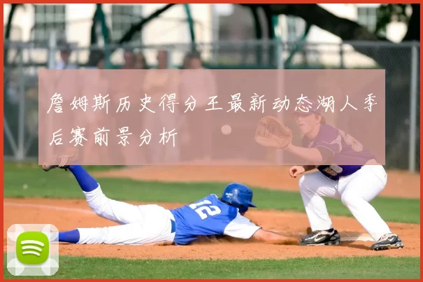 詹姆斯历史得分王最新动态湖人季后赛前景分析