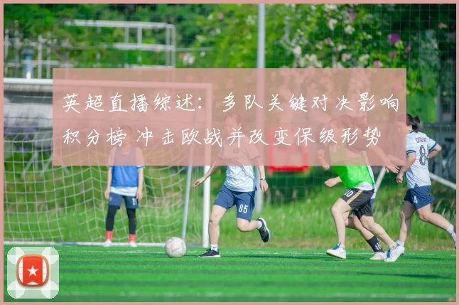 英超直播综述：多队关键对决影响积分榜 冲击欧战并改变保级形势