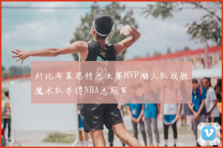 科比布莱恩特总决赛MVP湖人队战胜魔术队夺得NBA总冠军