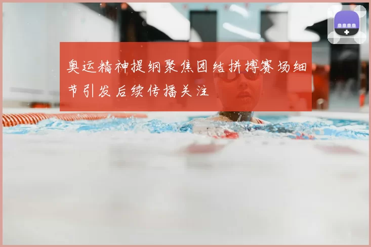 奥运精神提纲聚焦团结拼搏赛场细节引发后续传播关注