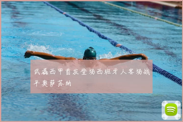 武磊西甲首发登场西班牙人客场战平奥萨苏纳