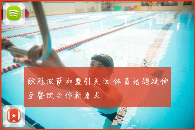 欧冠披萨加盟引关注 体育话题延伸至餐饮合作新看点