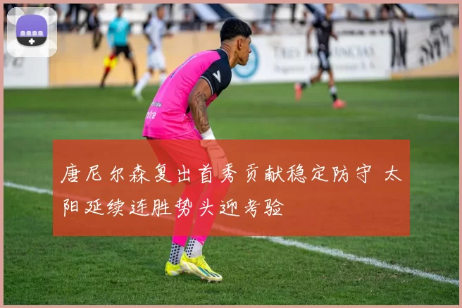 唐尼尔森复出首秀贡献稳定防守 太阳延续连胜势头迎考验