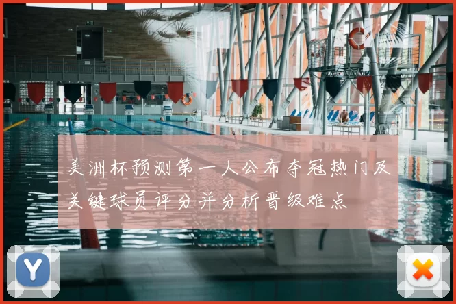 美洲杯预测第一人公布夺冠热门及关键球员评分并分析晋级难点