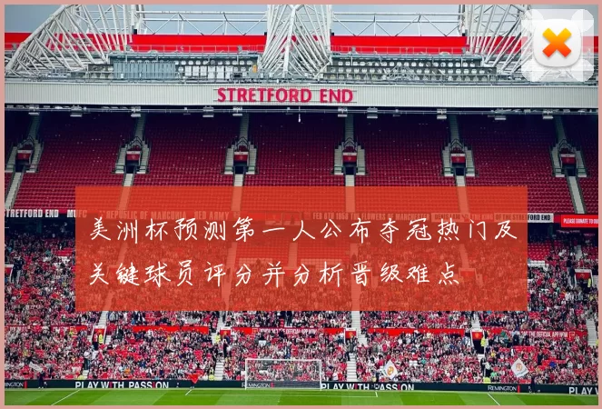 美洲杯预测第一人公布夺冠热门及关键球员评分并分析晋级难点