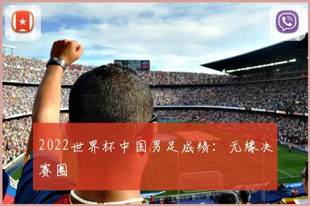 2022世界杯中国男足成绩:无缘决赛圈