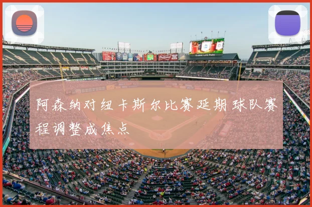 阿森纳对纽卡斯尔比赛延期 球队赛程调整成焦点