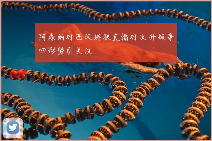 阿森纳对西汉姆联直播对决升级争四形势引关注