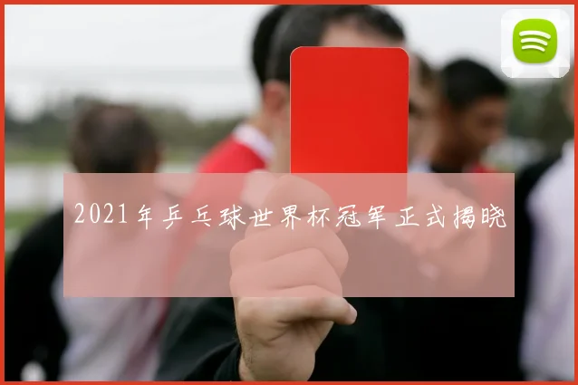 2021年乒乓球世界杯冠军正式揭晓