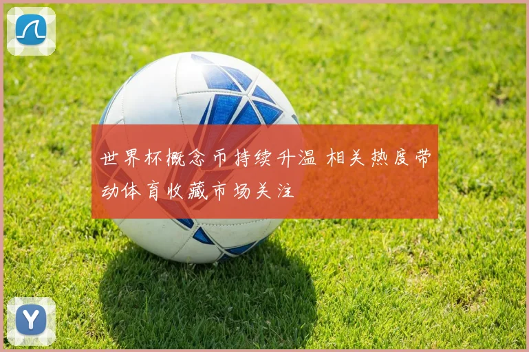 世界杯概念币持续升温 相关热度带动体育收藏市场关注