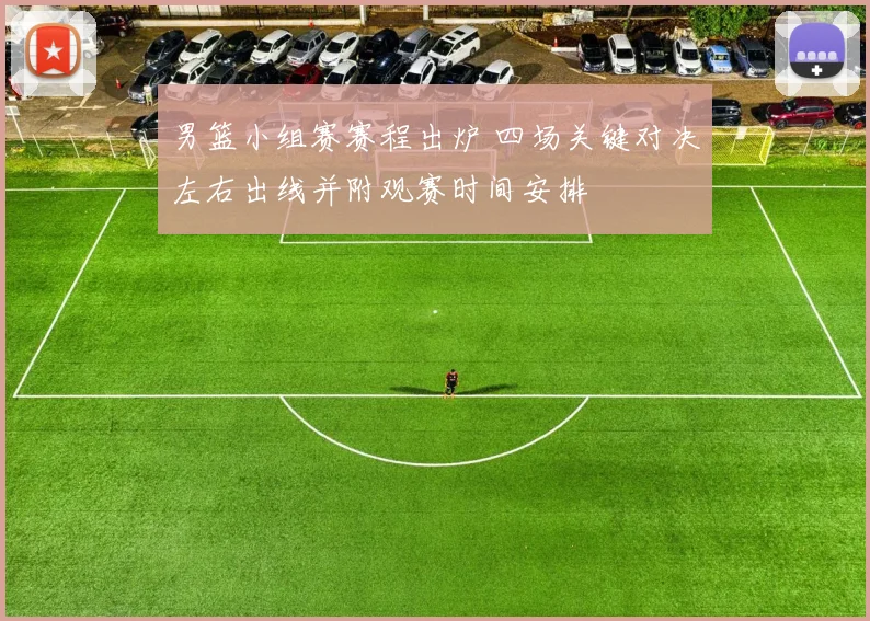 男篮小组赛赛程出炉 四场关键对决左右出线并附观赛时间安排