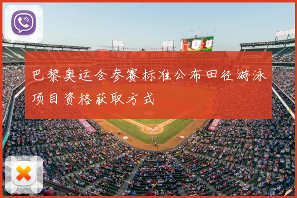巴黎奥运会参赛标准公布田径游泳项目资格获取方式