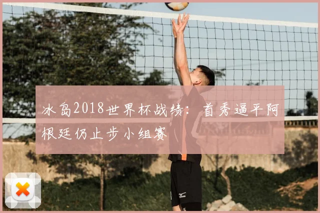 冰岛2018世界杯战绩:首秀逼平阿根廷仍止步小组赛