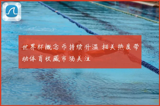 世界杯概念币持续升温 相关热度带动体育收藏市场关注