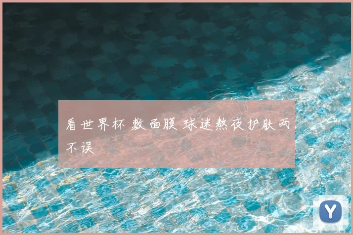 看世界杯 敷面膜 球迷熬夜护肤两不误